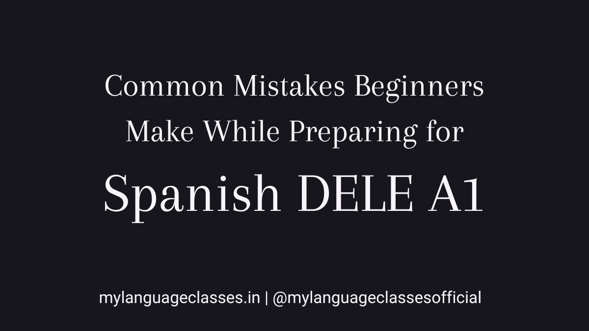 Common mistakes beginners make while preparing for Spanish DELE A1 explained clearly with structured guidance by My Language Classes