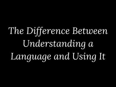 Difference between understanding a language and using it explained by My Language Classes