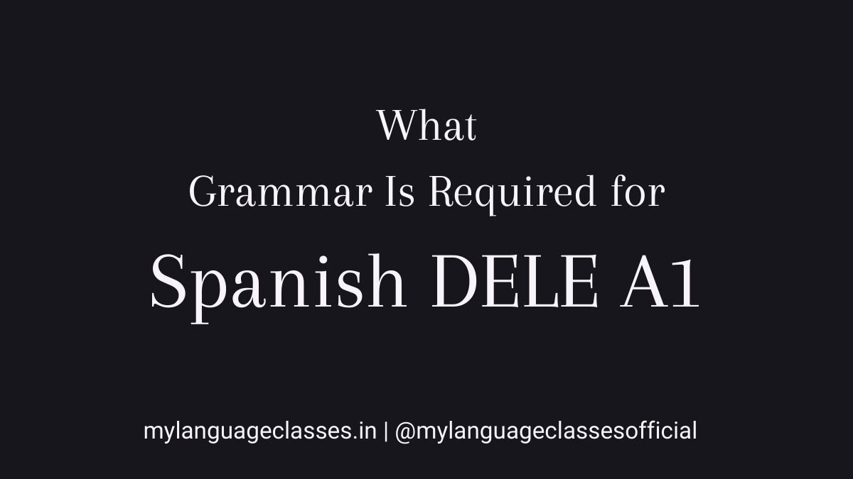 What grammar is required for Spanish DELE A1 explained for beginners, showing the core grammar topics needed for the exam as part of the Spanish DELE A1 preparation series by My Language Classes