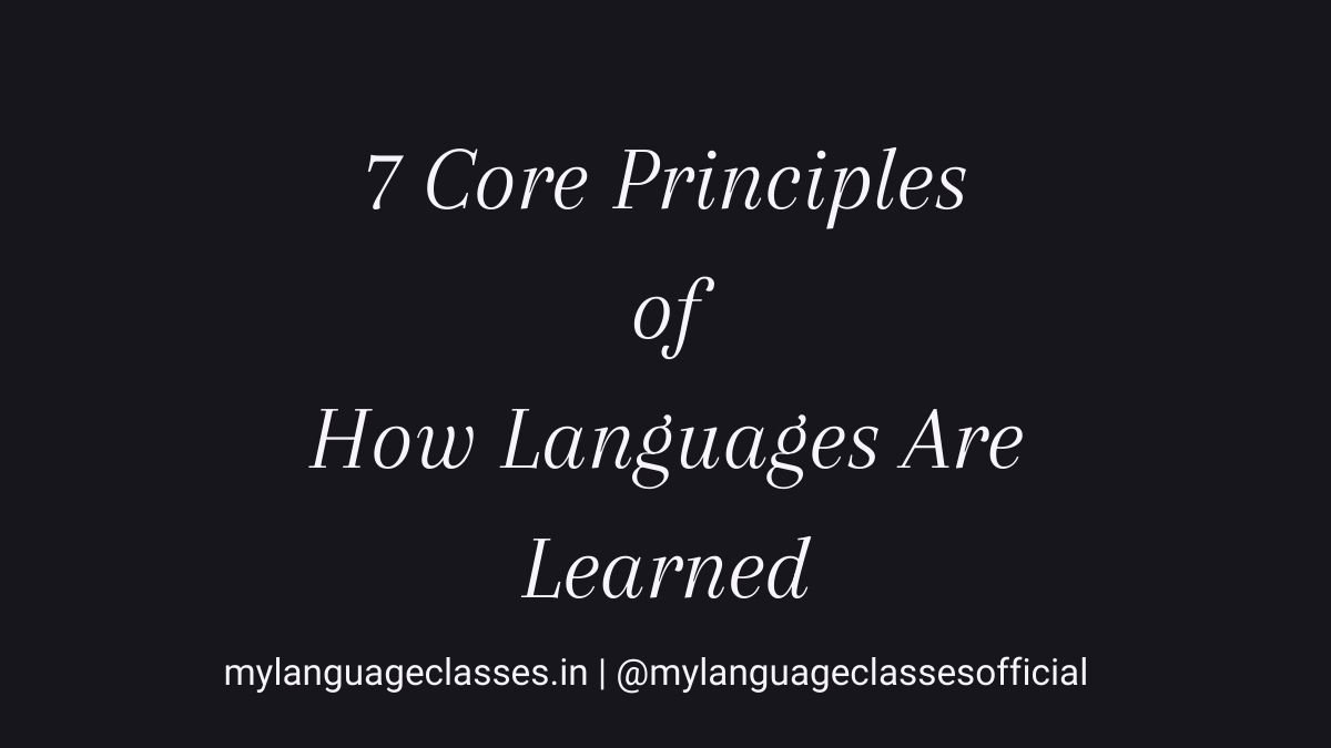 7 core principles of how languages are learned explained by My Language Classes covering input output context repetition brain adaptation and long term language learning growth
