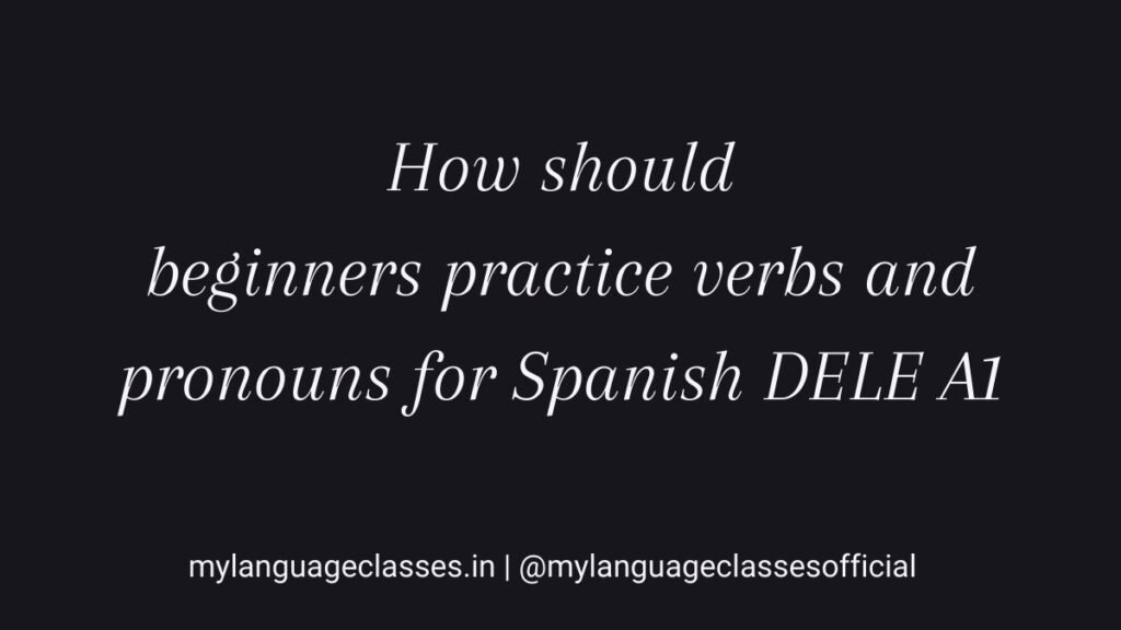 How Should Beginners Practice Spanish Verbs and Pronouns for DELE A1 and Beginner Spanish?