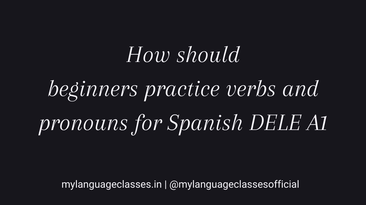 How should beginners practice Spanish verbs and pronouns for DELE A1 explained through structured grammar repetition in the Spanish DELE A1 preparation series by My Language Classes