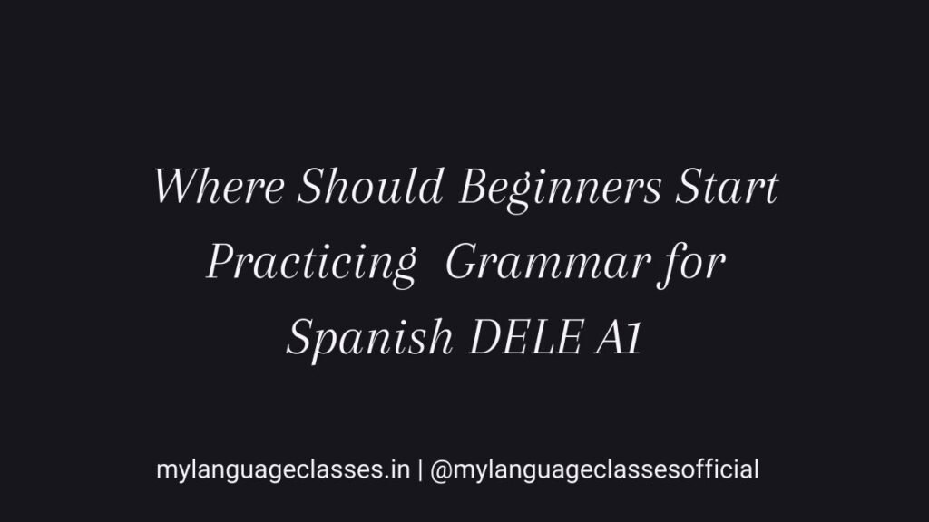 Where Should Beginners Start Practicing Spanish Grammar for DELE A1 and Beginner Spanish?