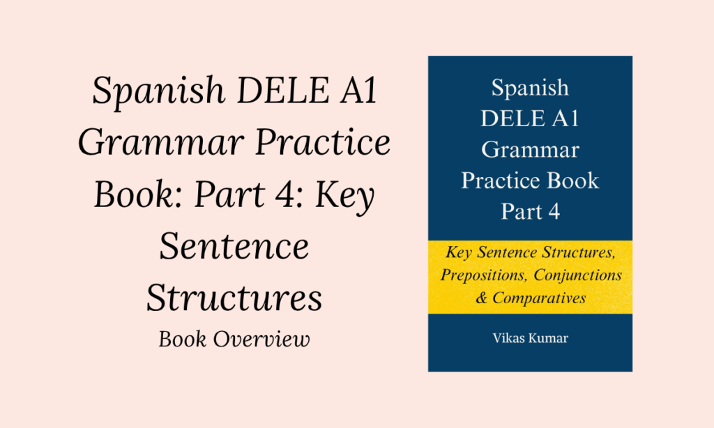 Spanish DELE A1 Grammar Practice Book: Part 4: Key Sentence Structures Book Overview