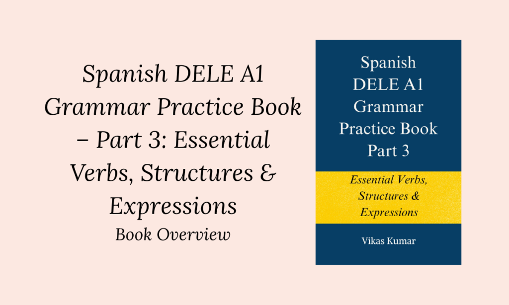 Spanish DELE A1 Grammar Practice Book – Part 3: Essential Verbs, Structures & Expressions Book Overview