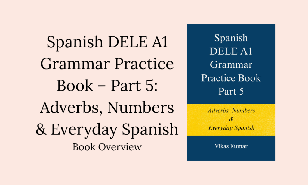 Spanish DELE A1 Grammar Practice Book – Part 5: Adverbs, Numbers & Everyday Spanish Book Overview