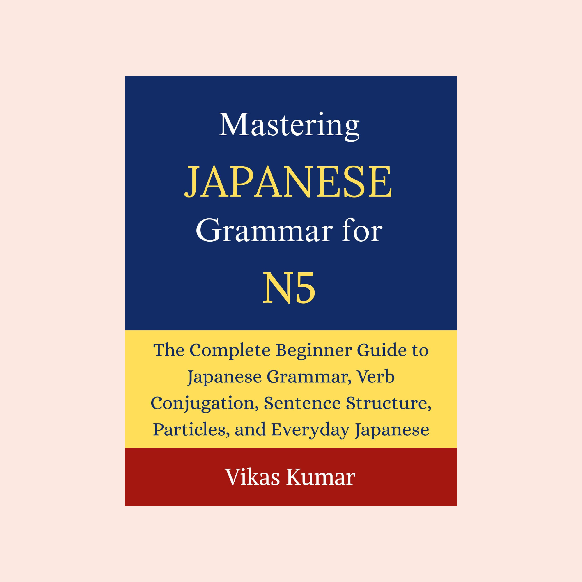 Mastering Japanese Grammar for JLPT N5 book cover by Vikas Kumar featuring a complete beginner guide to Japanese grammar, verb conjugation, sentence structure, particles, and everyday Japanese for JLPT N5 learners.