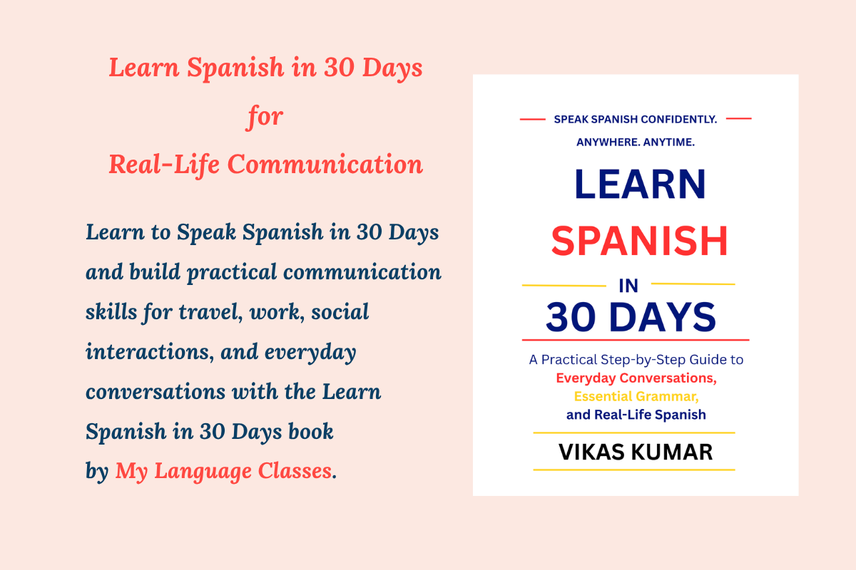 Learn to Speak Spanish in 30 Days featured image by My Language Classes showcasing the Learn Spanish in 30 Days book by My Language Classes by Vikas Kumar. The image highlights practical Spanish speaking skills for real-life communication, everyday conversations, travel situations, workplace interactions, social connections, and life in Spanish-speaking countries. It represents a structured Spanish learning system that helps beginners develop confidence through vocabulary, daily expressions, dialogues, example sentences, and conversation-focused learning.