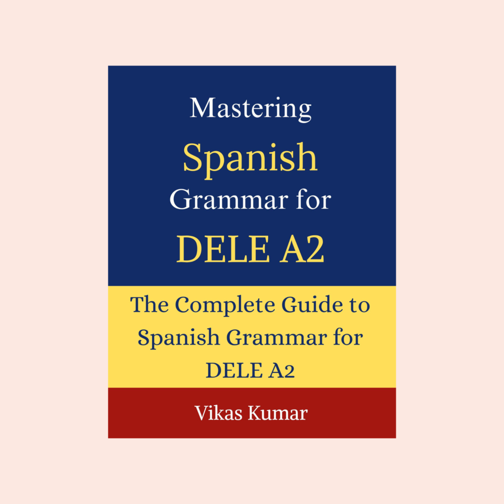 Book cover of Mastering Spanish Grammar for DELE A2 by Vikas Kumar, published by My Language Classes. Comprehensive Spanish grammar guide for DELE A2 learners featuring present tense verbs, past tenses, future tense, commands, pronouns, connectors, comparisons, por vs para, present subjunctive, grammar tables, practical examples, and English translations. Spanish language learning and DELE A2 exam preparation resource.