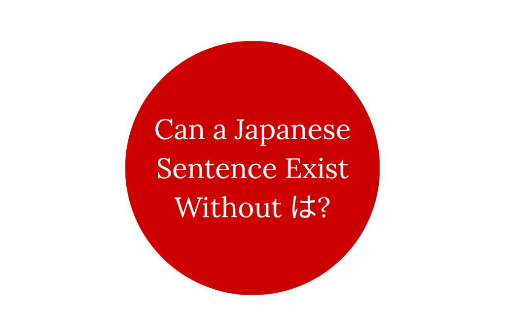 Can a Japanese Sentence Exist Without は?