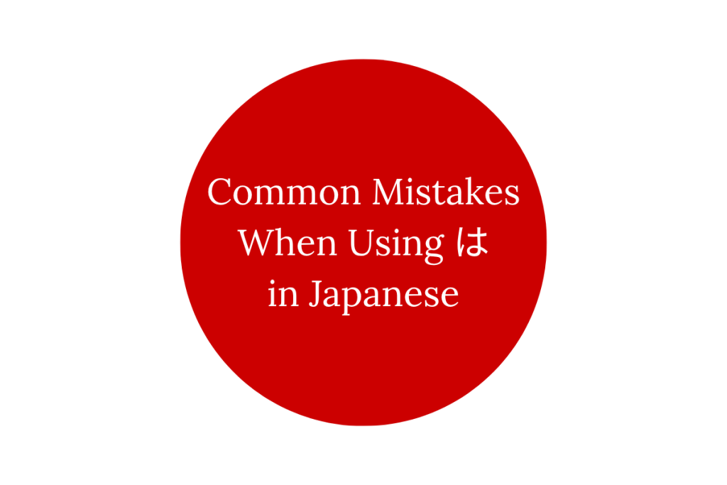 Common Mistakes When Using は in Japanese