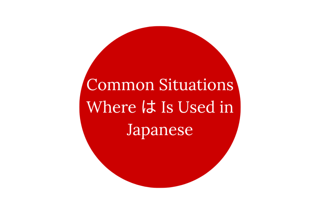 Common Situations Where は Is Used in Japanese