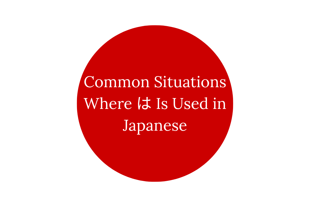 Common Situations Where は Is Used in Japanese
