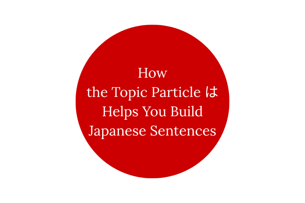 How the Topic Particle は Helps You Build Japanese Sentences