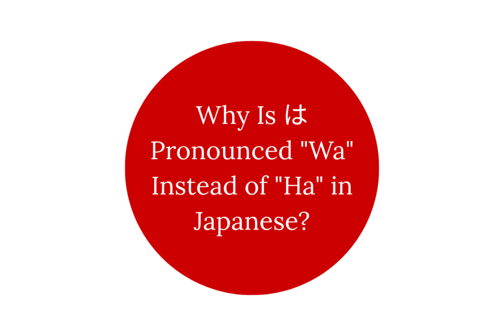 Why Is は Pronounced “Wa” Instead of “Ha” in Japanese?
