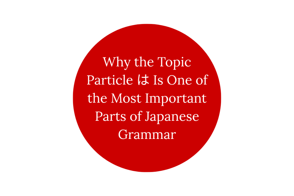 Why the Topic Particle は Is One of the Most Important Parts of Japanese Grammar