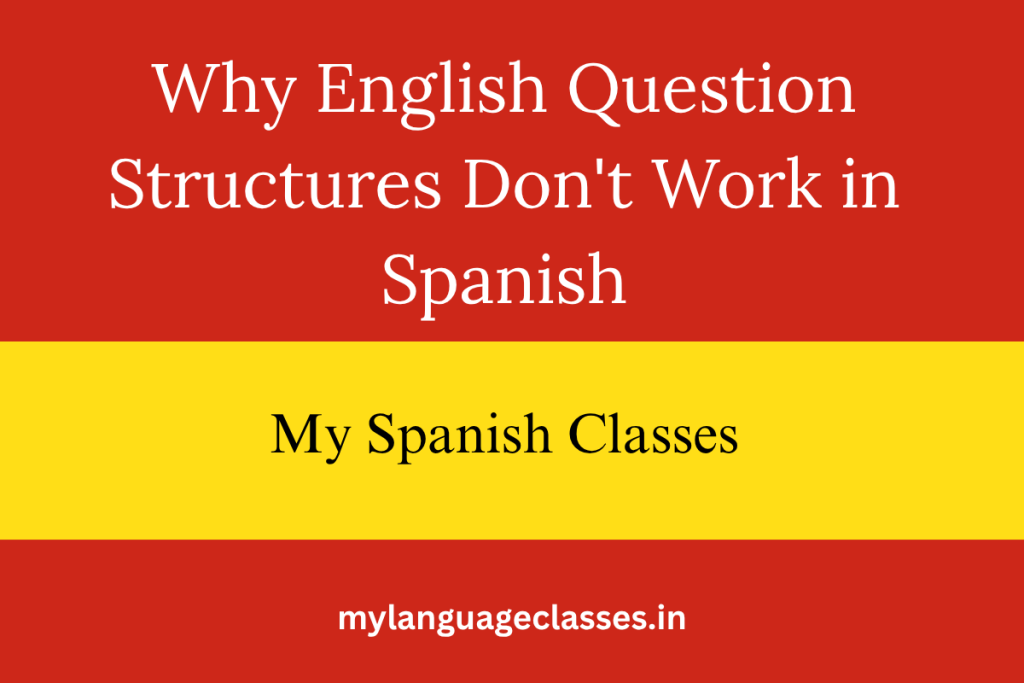 Why English Question Structures Don’t Work in Spanish