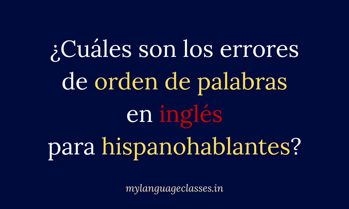 Errores de orden de palabras en inglés para hispanohablantes: comparación entre estructuras en español e inglés, con ejemplos de sujetos, verbos, adjetivos y adverbios. Inglés para Hispanohablantes de My Language Classes.