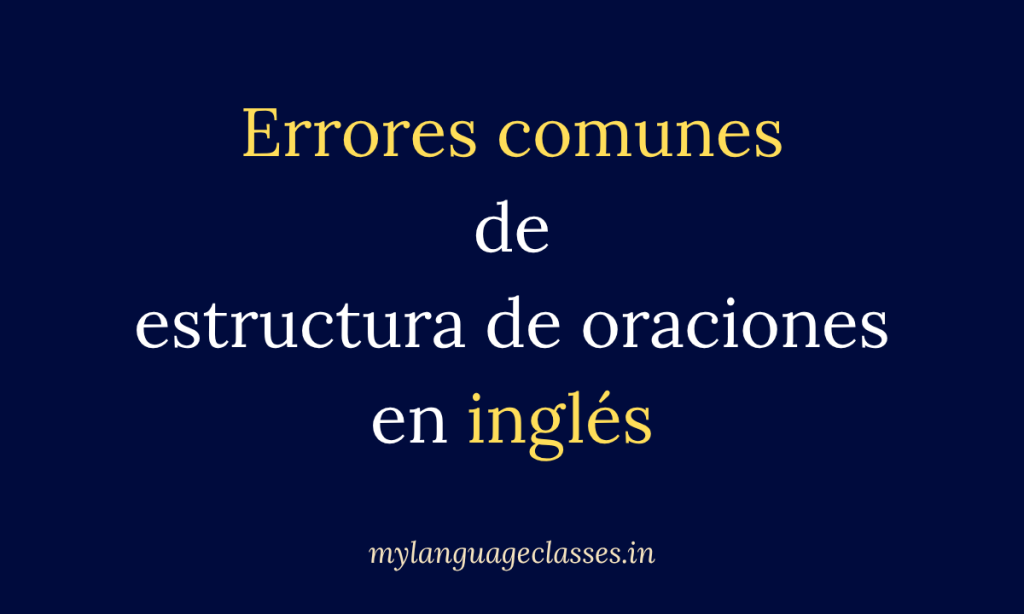Errores de estructura de oraciones en inglés para hispanohablantes: diferencias entre español e inglés que afectan el orden de palabras, preguntas y negaciones.