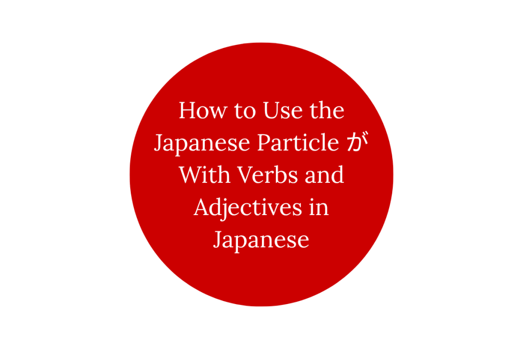 How to Use the Japanese Particle が With Verbs and Adjectives in Japanese