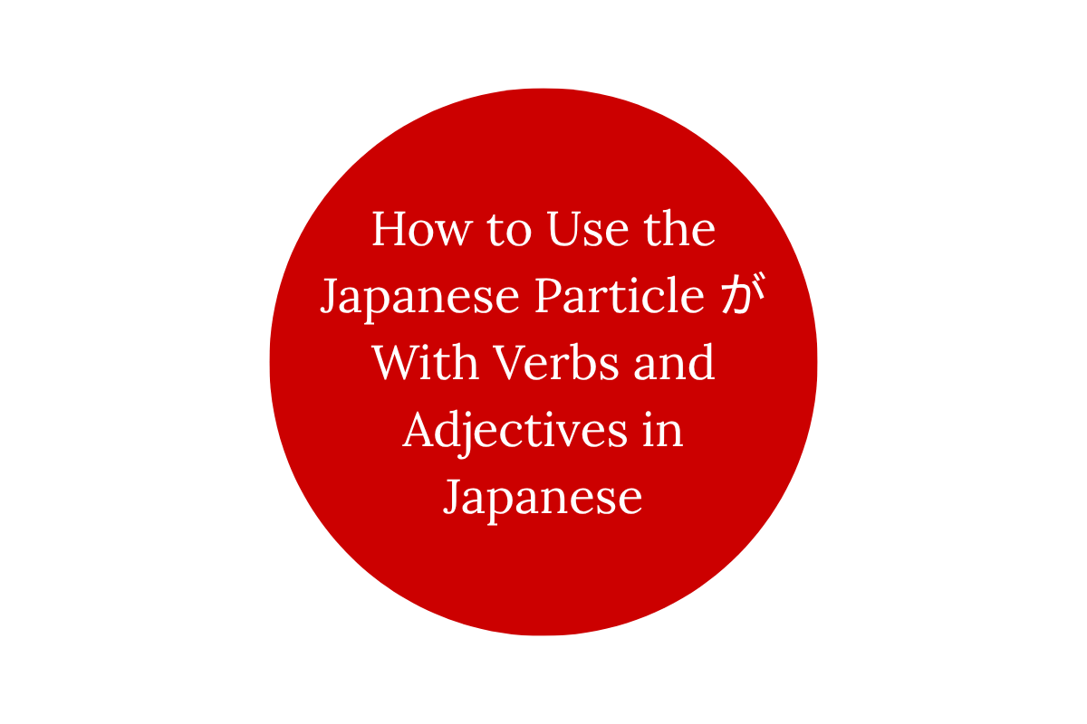 How to Use the Japanese Particle が With Verbs and Adjectives in Japanese