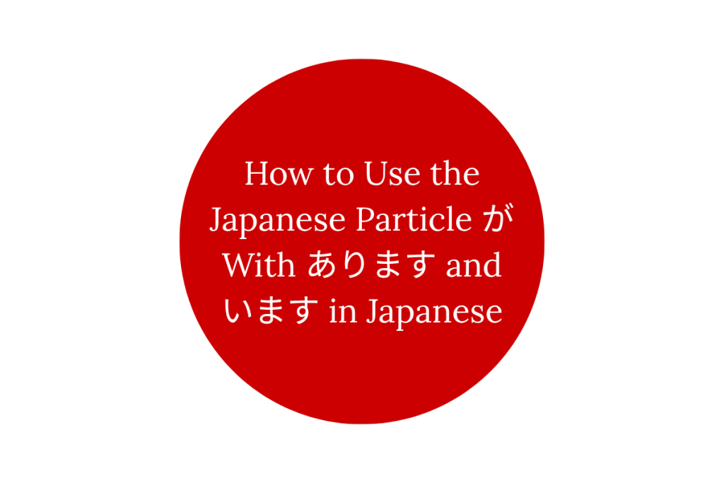 How to Use the Japanese Particle が With あります and います in Japanese