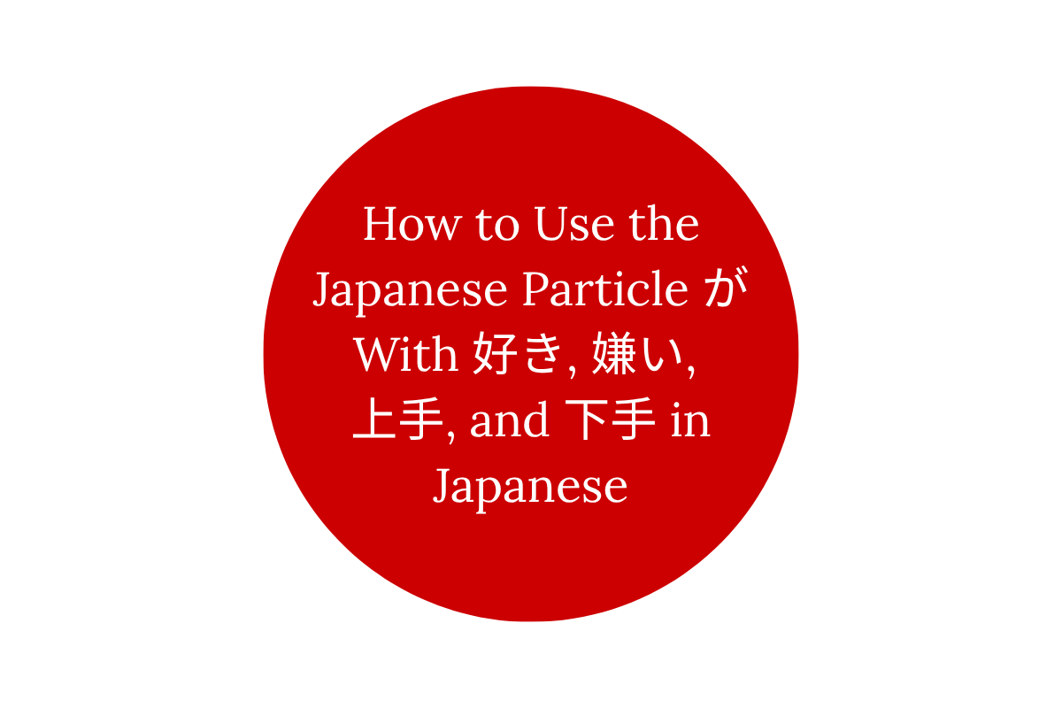 How to Use the Japanese Particle が With 好き, 嫌い, 上手, and 下手 in Japanese