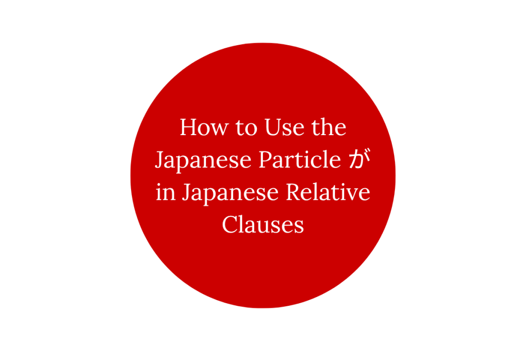 How to Use the Japanese Particle が in Japanese Relative Clauses