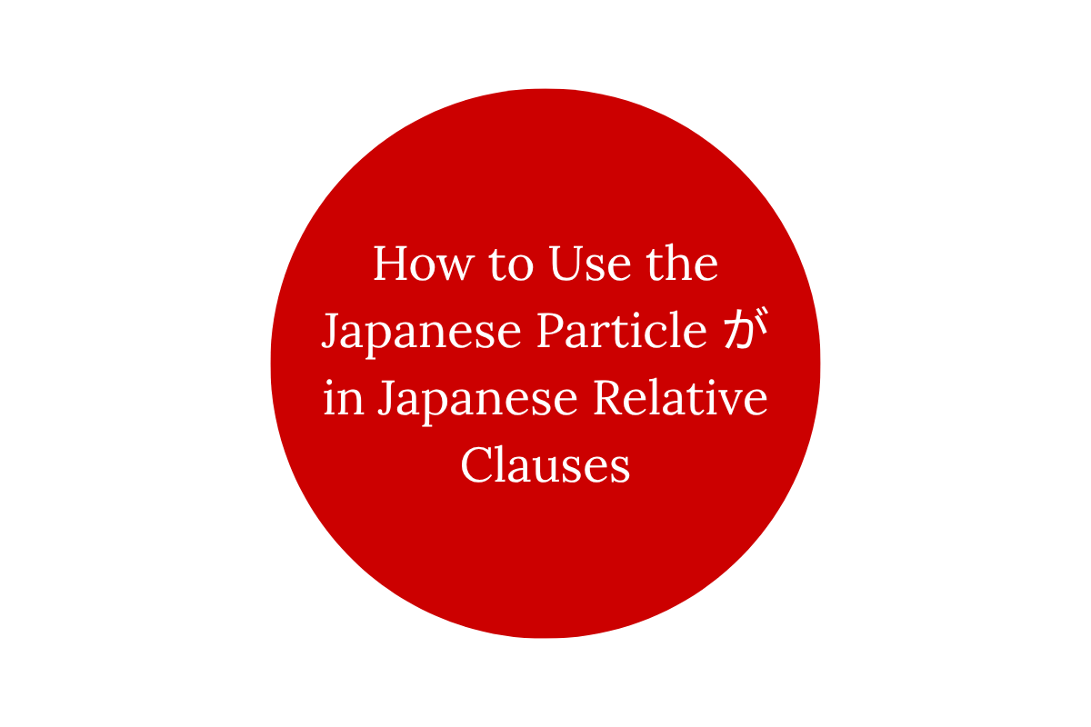 How to Use the Japanese Particle が in Japanese Relative Clauses