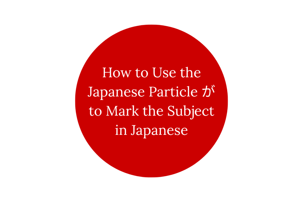How to Use the Japanese Particle が to Mark the Subject in Japanese