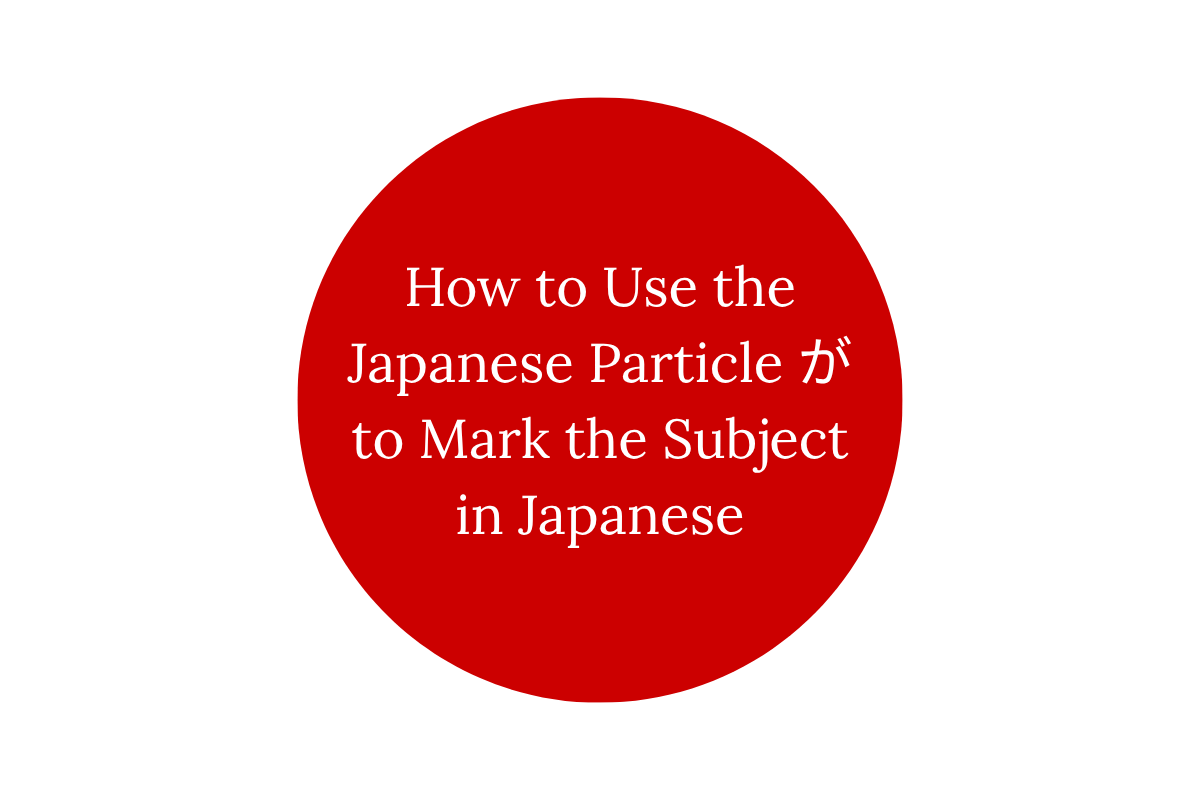 How to Use the Japanese Particle が to Mark the Subject in Japanese