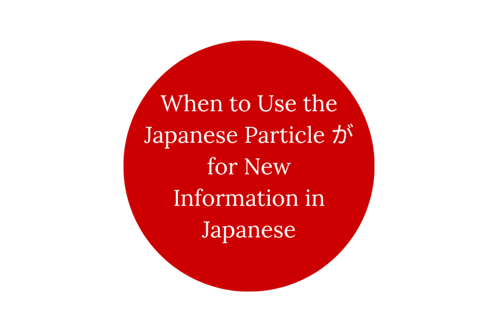 When to Use the Japanese Particle が for New Information in Japanese