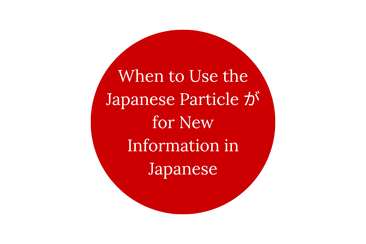 When to Use the Japanese Particle が for New Information in Japanese